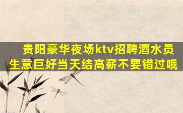 贵阳豪华夜场ktv招聘酒水员生意巨好当天结高薪不要错过哦